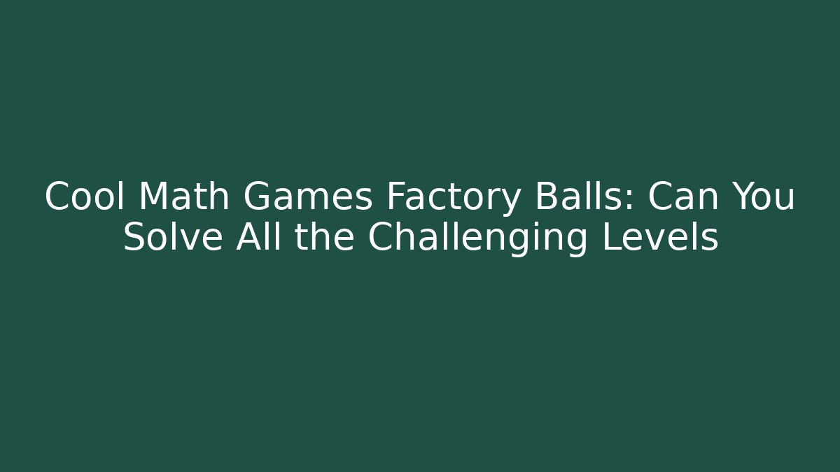 Cool Math Games Factory Balls: Can You Solve All the Challenging Levels