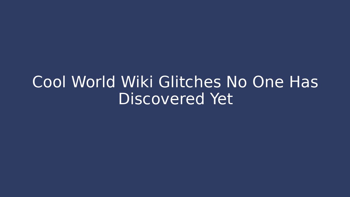 Cool World Wiki Glitches No One Has Discovered Yet