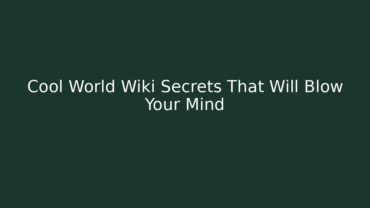 Cool World Wiki Secrets That Will Blow Your Mind