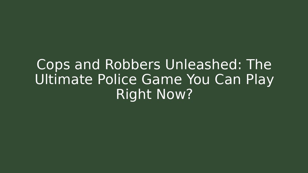 Cops and Robbers Unleashed: The Ultimate Police Game You Can Play Right Now?