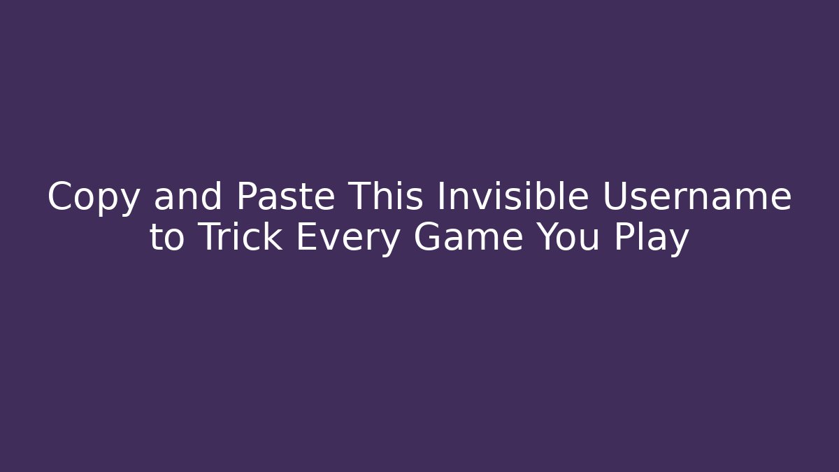 Copy and Paste This Invisible Username to Trick Every Game You Play
