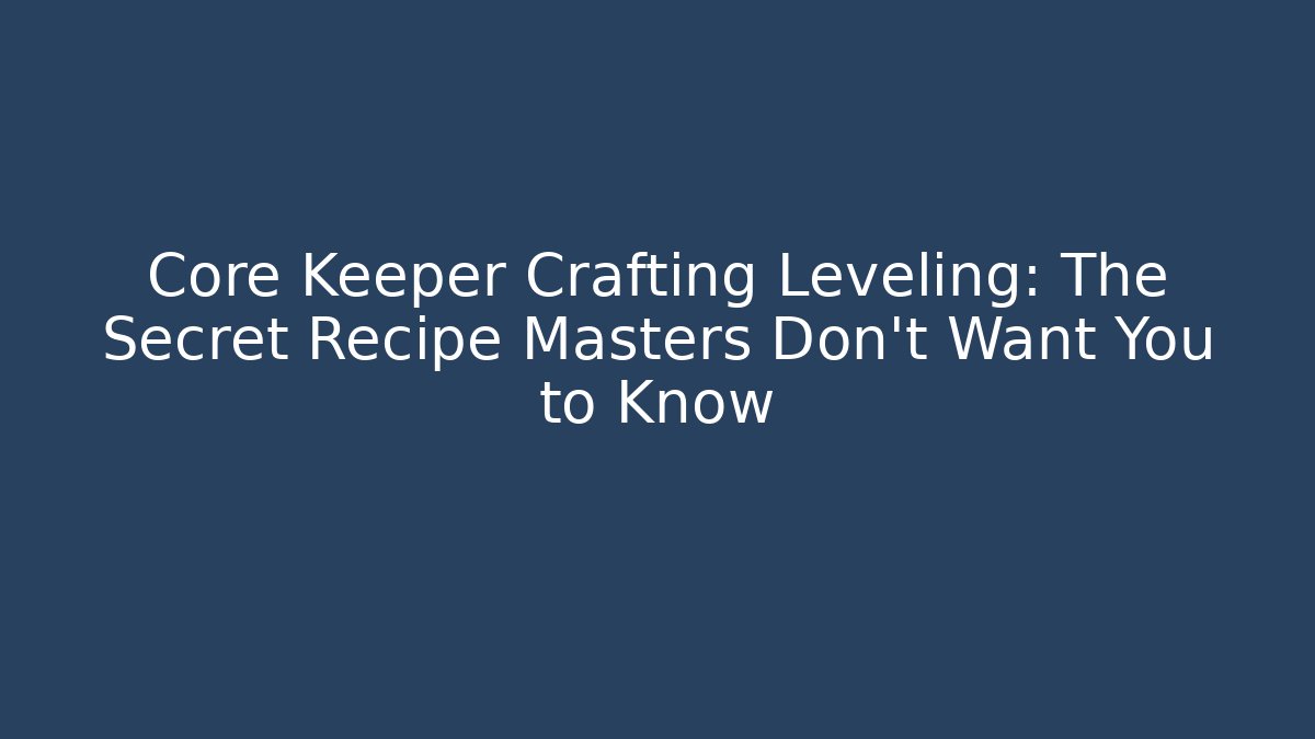 Core Keeper Crafting Leveling: The Secret Recipe Masters Don’t Want You to Know