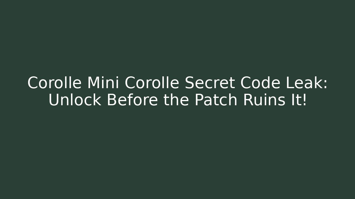Corolle Mini Corollé Secret Code Leak: Unlock Before the Patch Ruins It!