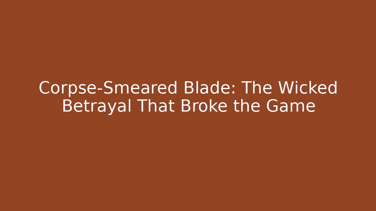 Corpse-Smeared Blade: The Wicked Betrayal That Broke the Game