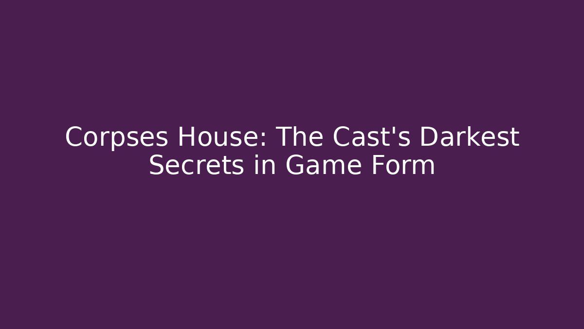 Corpses House: The Cast's Darkest Secrets in Game Form