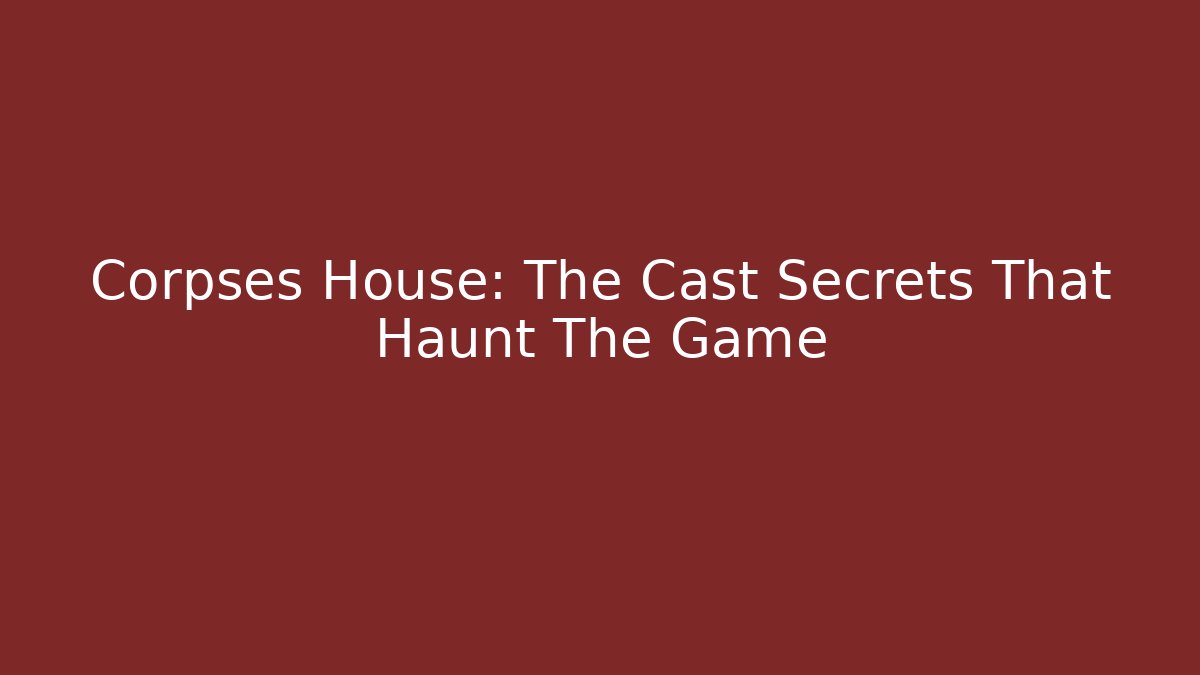Corpses House: The Cast Secrets That Haunt The Game