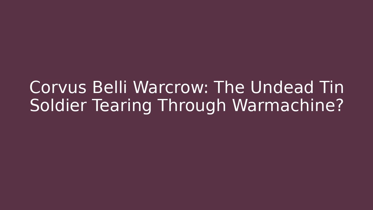 Corvus Belli Warcrow: The Undead Tin Soldier Tearing Through Warmachine?