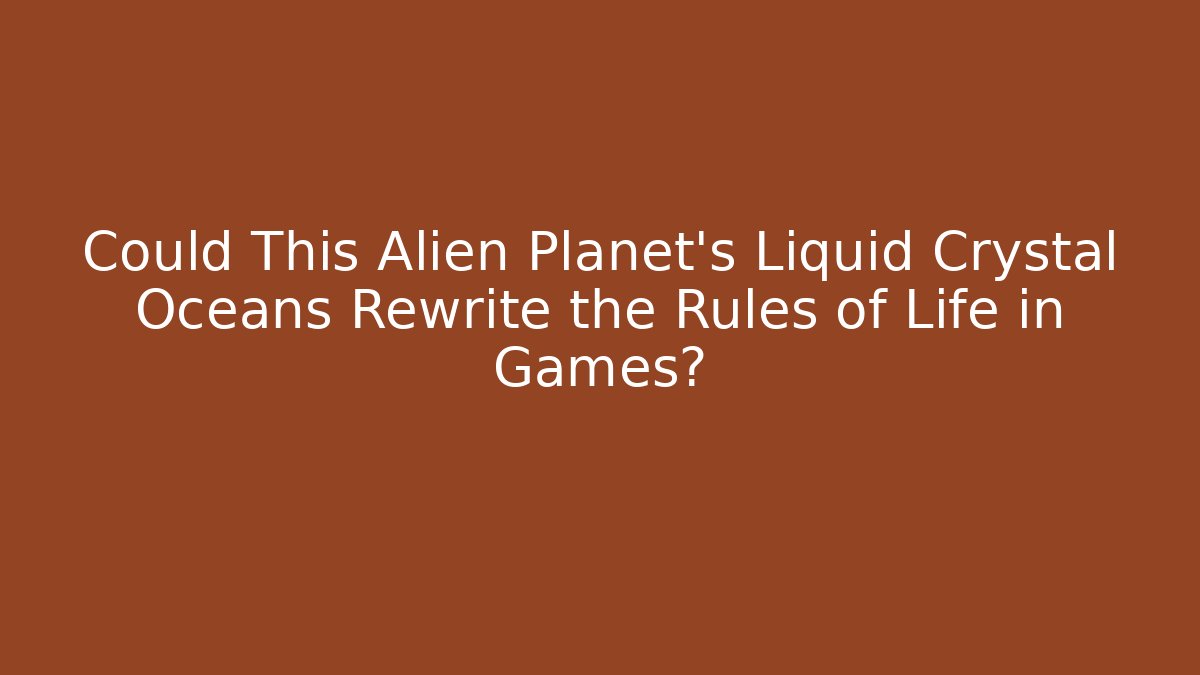 Could This Alien Planet's Liquid Crystal Oceans Rewrite the Rules of Life in Games?
