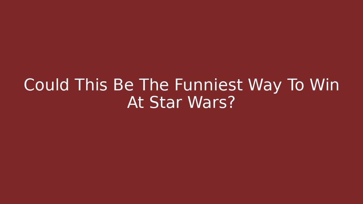 Could This Be The Funniest Way To Win At Star Wars?