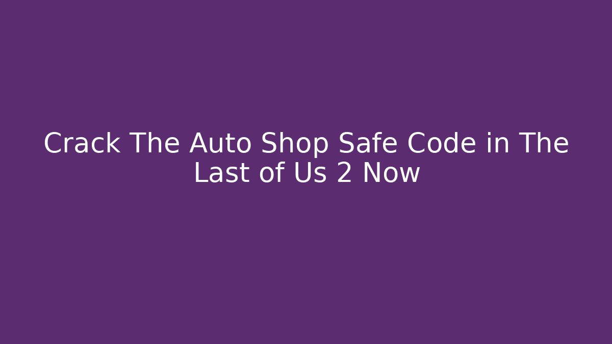 Crack The Auto Shop Safe Code in The Last of Us 2 Now