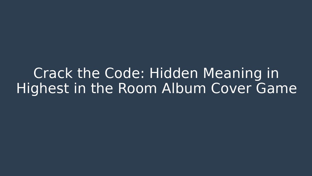 Crack the Code: Hidden Meaning in Highest in the Room Album Cover Game