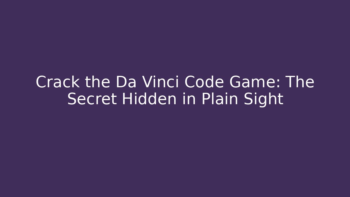 Crack the Da Vinci Code Game: The Secret Hidden in Plain Sight