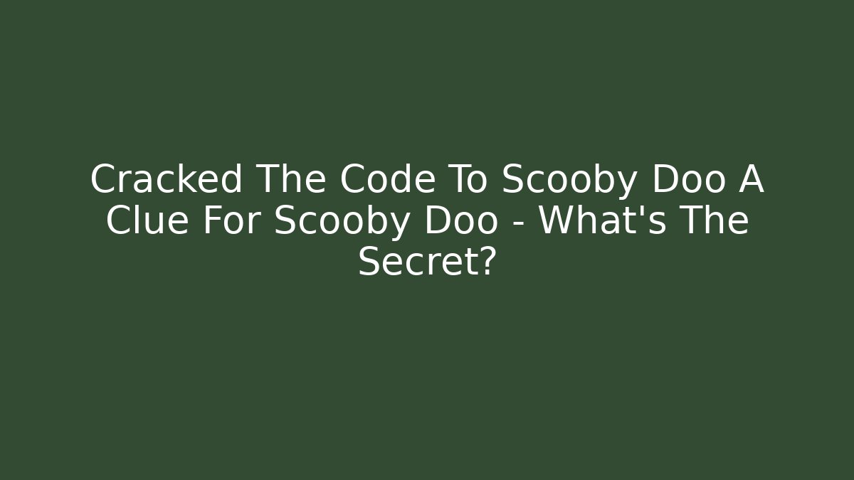 Cracked The Code To Scooby Doo A Clue For Scooby Doo – What’s The Secret?