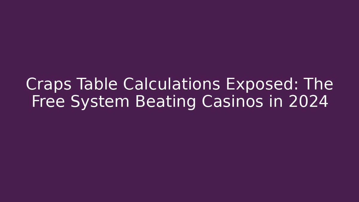 Craps Table Calculations Exposed: The Free System Beating Casinos in 2024