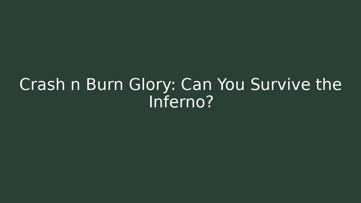 Crash n Burn Glory: Can You Survive the Inferno?