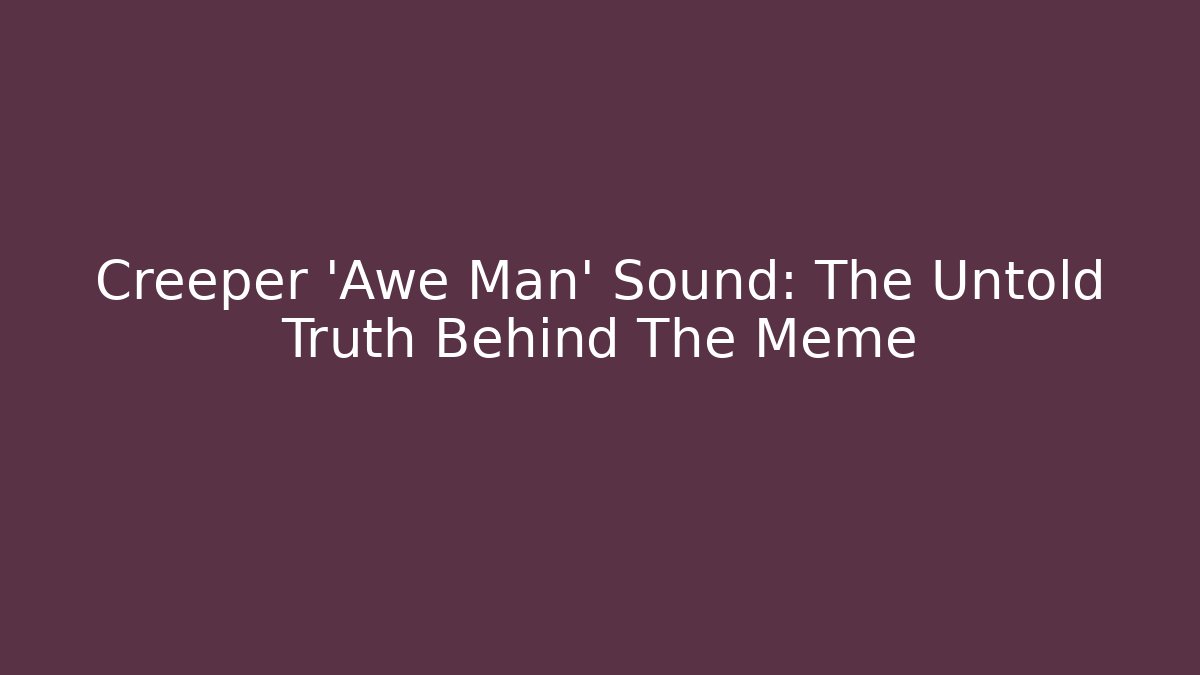 Creeper 'Awe Man' Sound: The Untold Truth Behind The Meme - NADclinic