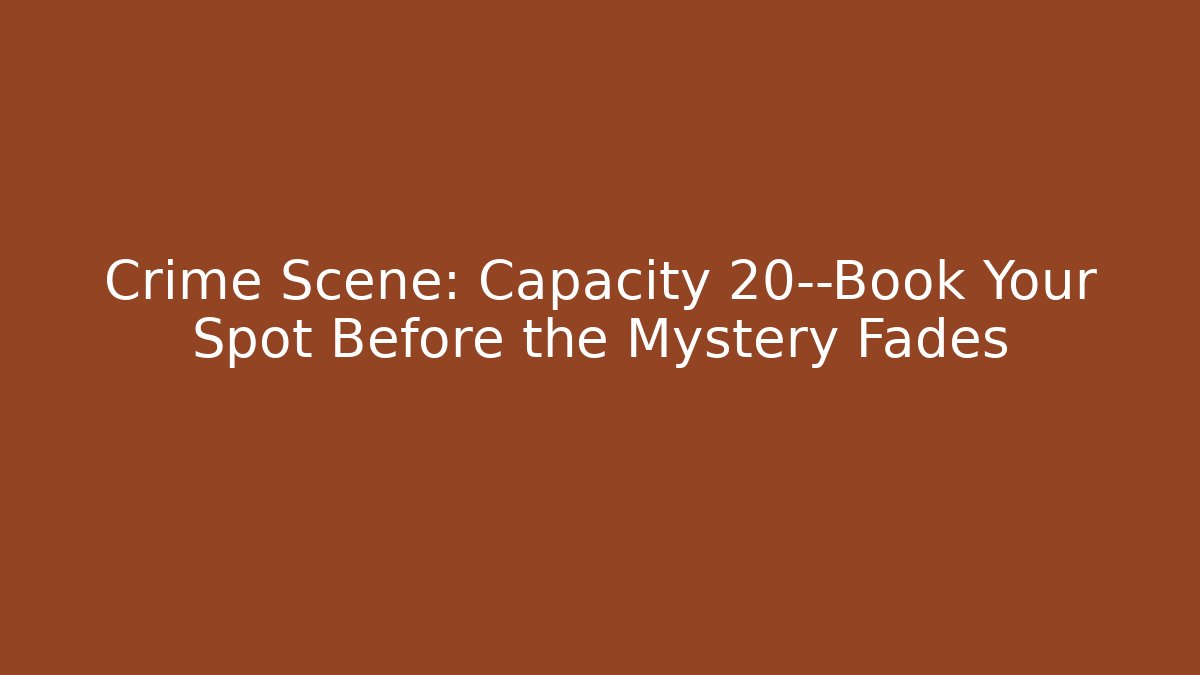 Crime Scene: Capacity 20—Book Your Spot Before the Mystery Fades