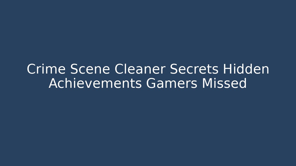 Crime Scene Cleaner Secrets Hidden Achievements Gamers Missed