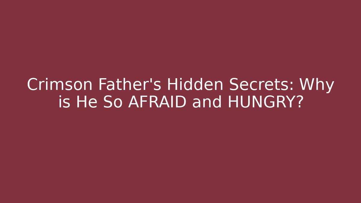 Crimson Father's Hidden Secrets: Why is He So AFRAID and HUNGRY?