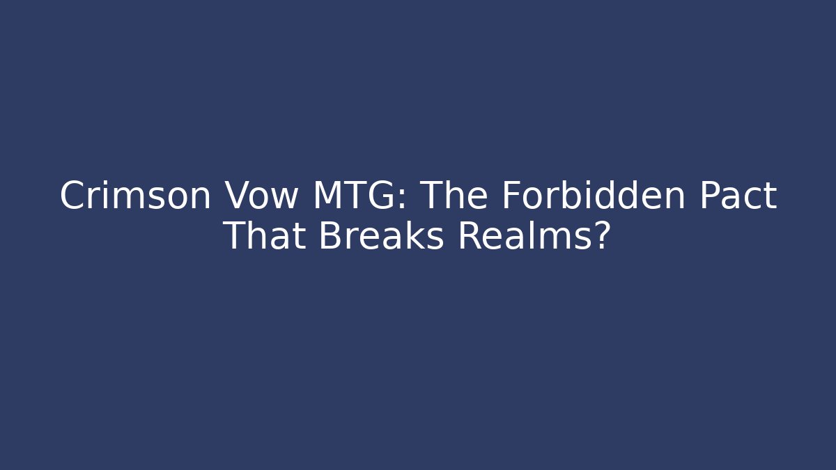 Crimson Vow MTG: The Forbidden Pact That Breaks Realms?