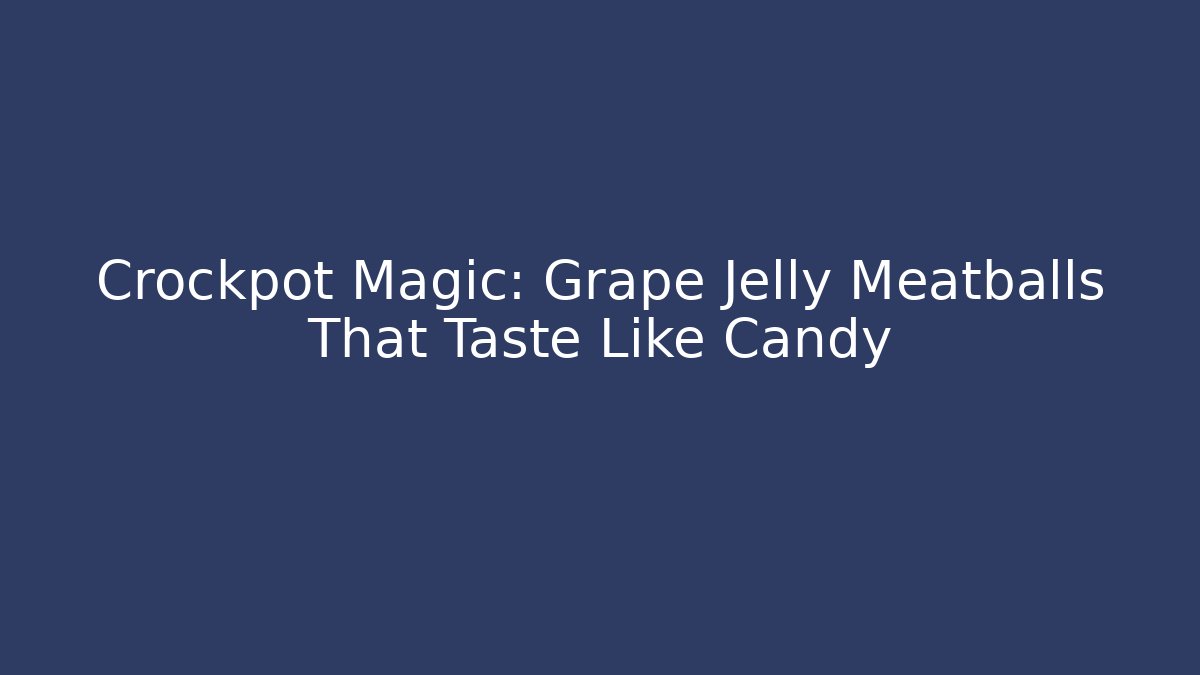 Crockpot Magic: Grape Jelly Meatballs That Taste Like Candy