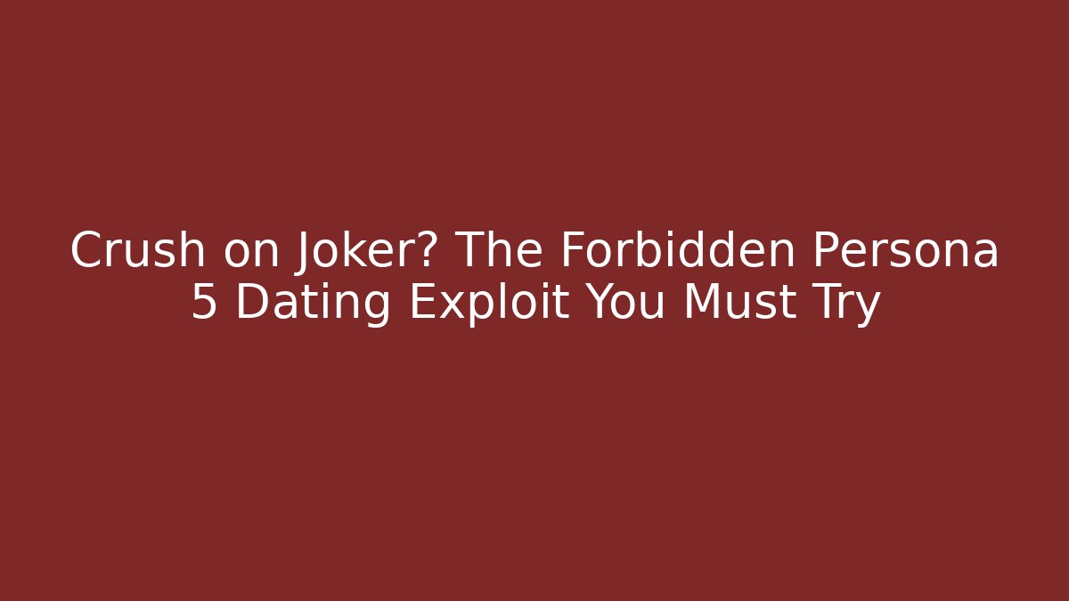 Crush on Joker? The Forbidden Persona 5 Dating Exploit You Must Try