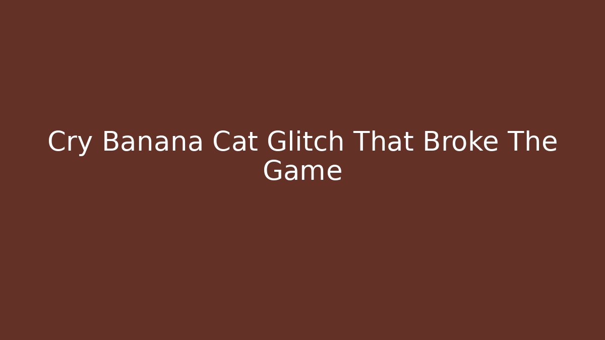 Cry Banana Cat Glitch That Broke The Game