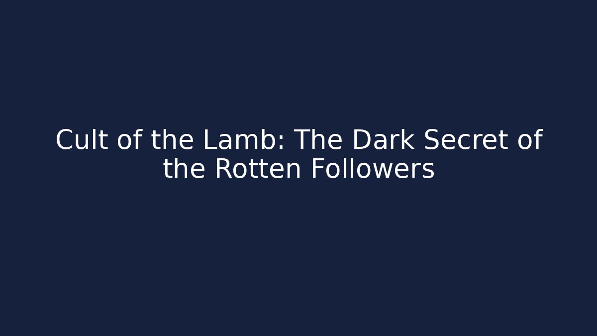 Cult of the Lamb: The Dark Secret of the Rotten Followers
