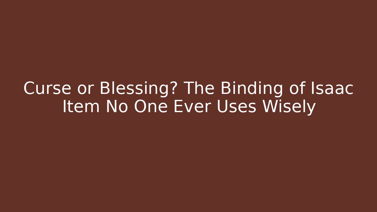 Curse or Blessing? The Binding of Isaac Item No One Ever Uses Wisely