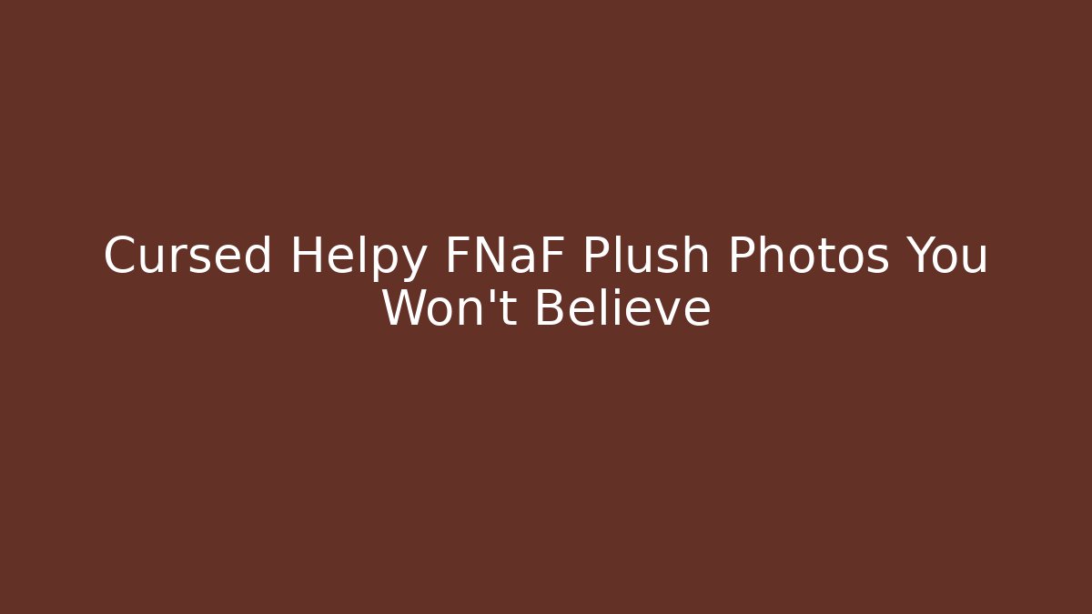 Cursed Helpy FNaF Plush Photos You Won't Believe