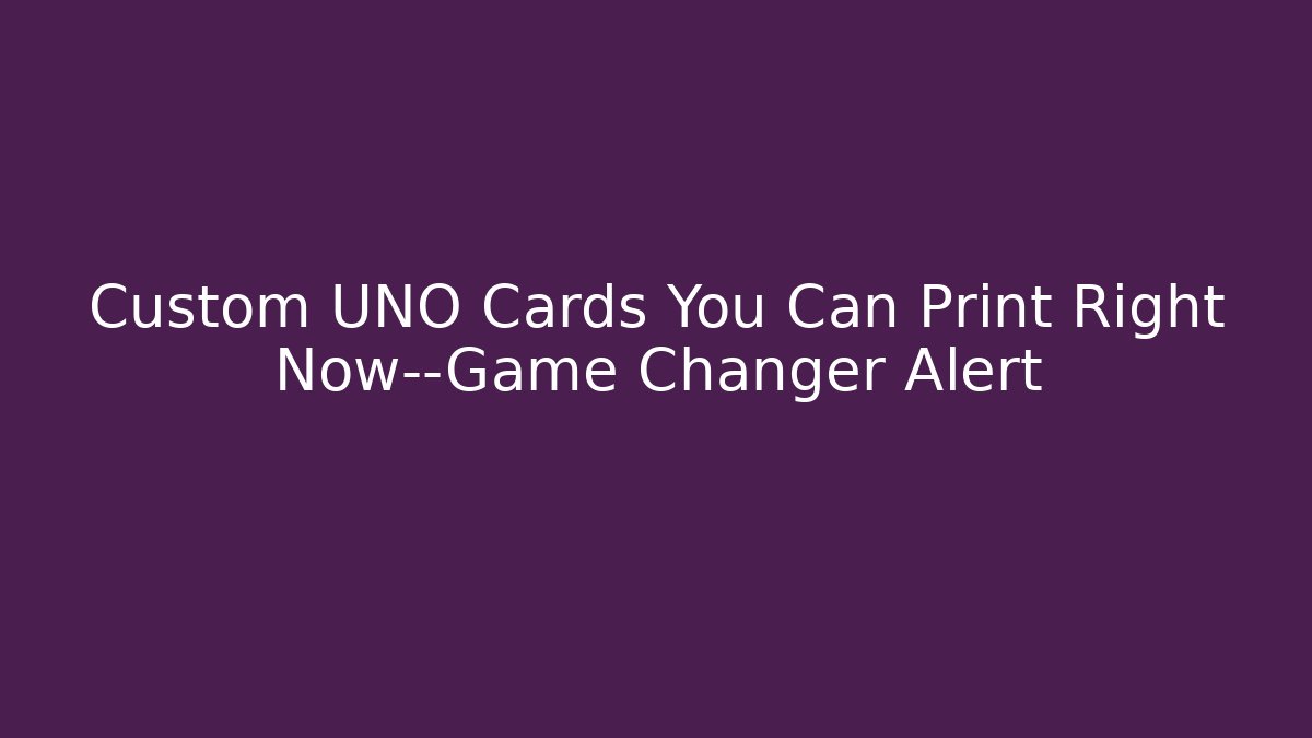 Custom UNO Cards You Can Print Right Now—Game Changer Alert