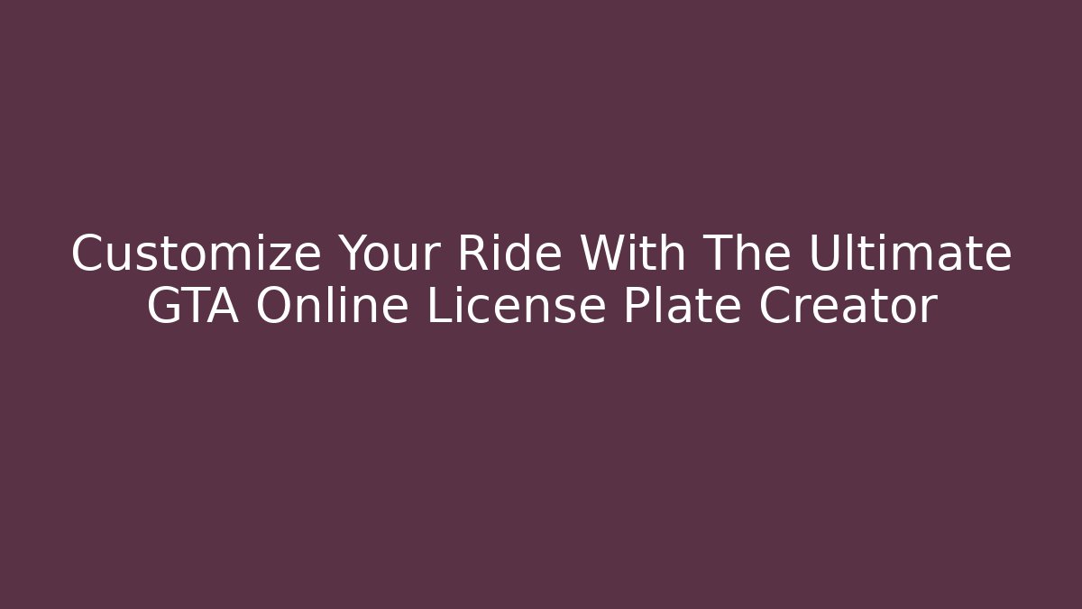 Customize Your Ride With The Ultimate GTA Online License Plate Creator