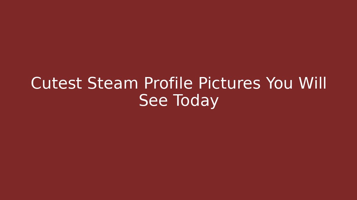 Cutest Steam Profile Pictures You Will See Today