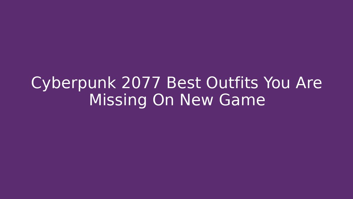 Cyberpunk 2077 Best Outfits You Are Missing On New Game+