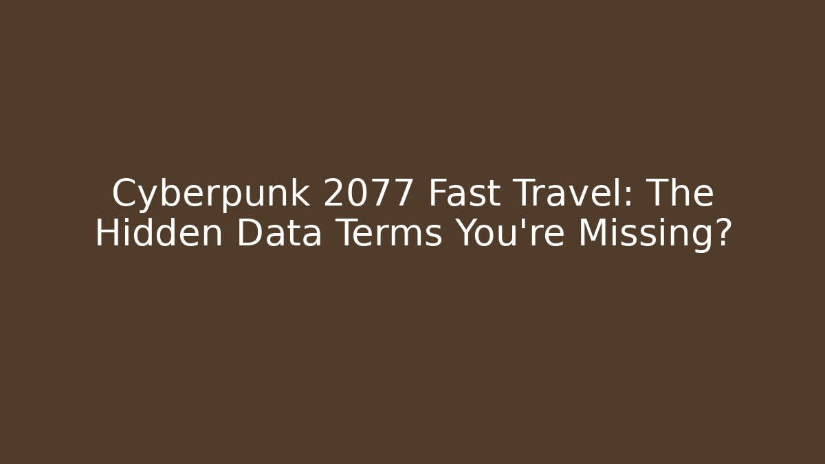 Cyberpunk 2077 Fast Travel: The Hidden Data Terms You're Missing?