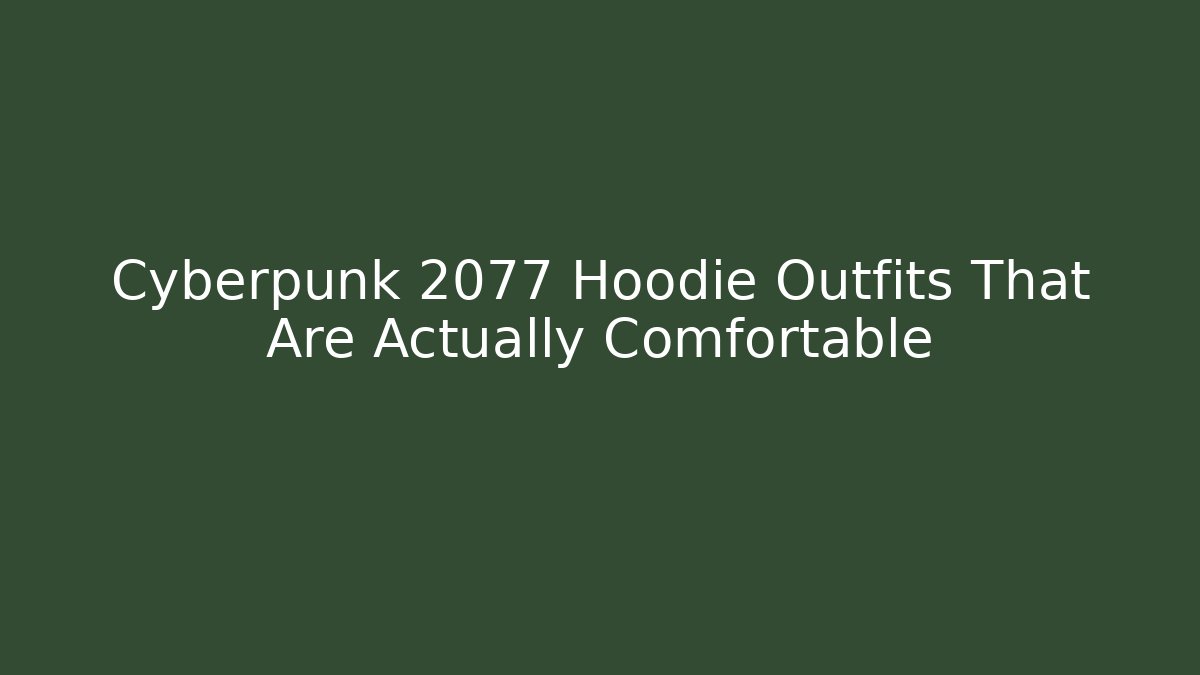 Cyberpunk 2077 Hoodie Outfits That Are Actually Comfortable