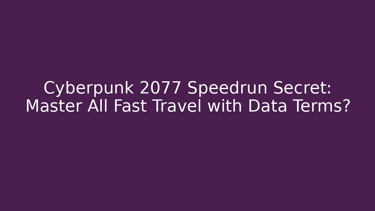 Cyberpunk 2077 Speedrun Secret: Master All Fast Travel with Data Terms?