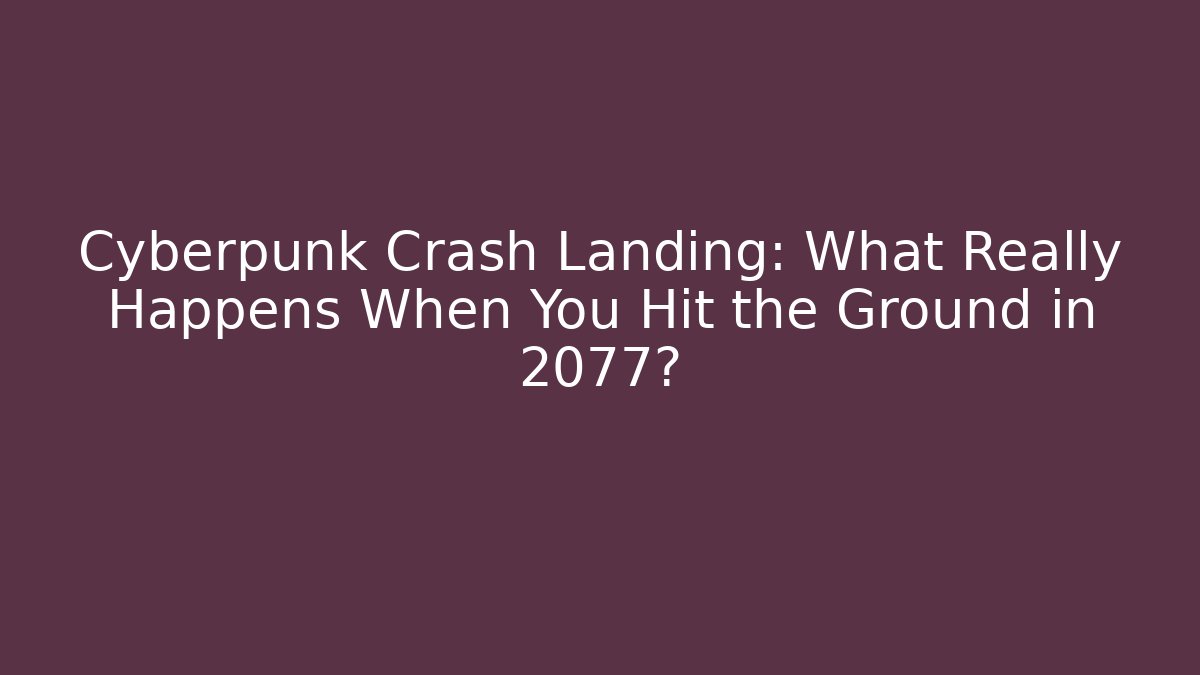 Cyberpunk Crash Landing: What Really Happens When You Hit the Ground in 2077?