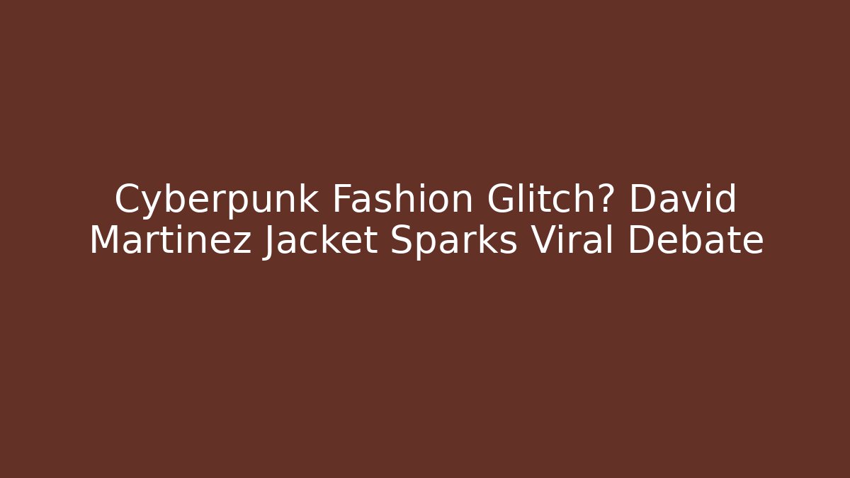 Cyberpunk Fashion Glitch? David Martinez Jacket Sparks Viral Debate