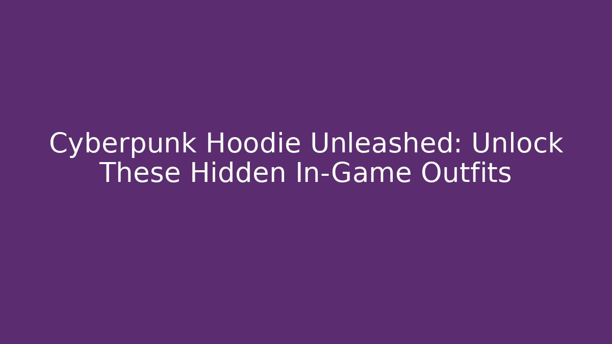 Cyberpunk Hoodie Unleashed: Unlock These Hidden In-Game Outfits