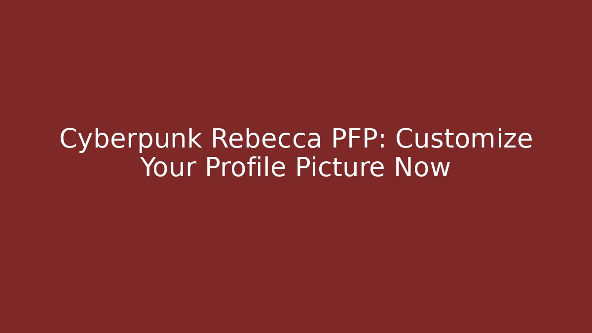 Cyberpunk Rebecca PFP: Customize Your Profile Picture Now