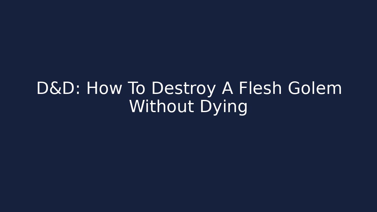 D&D: How To Destroy A Flesh Golem Without Dying