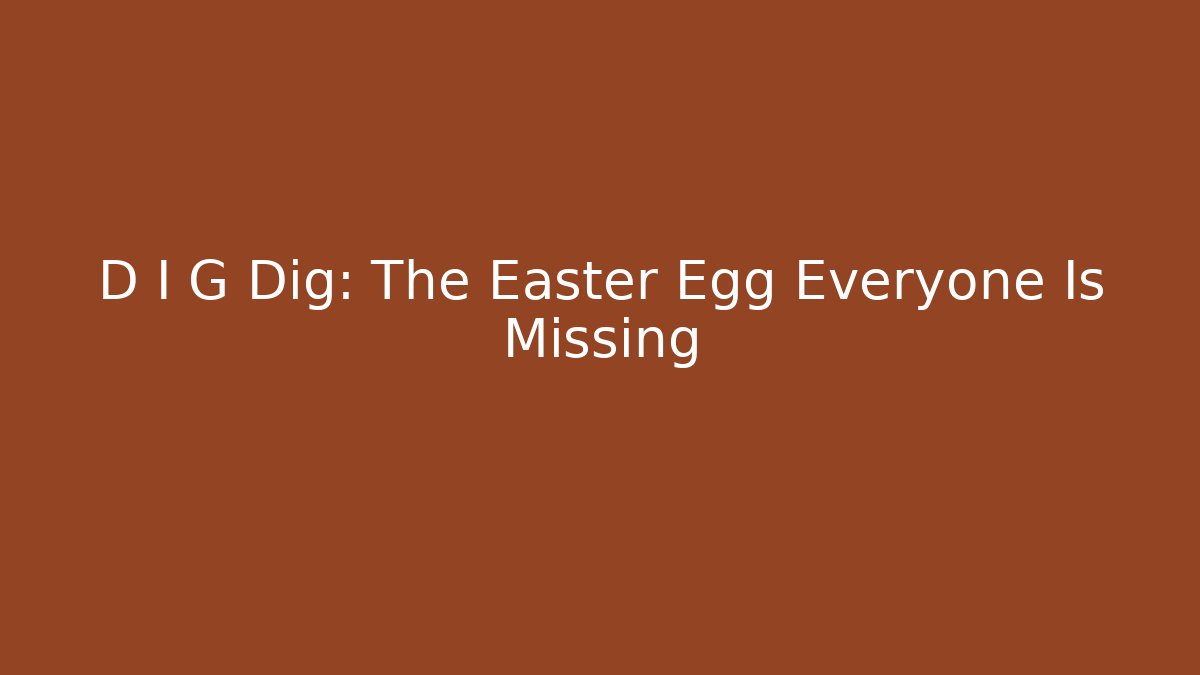 D I G Dig: The Easter Egg Everyone Is Missing