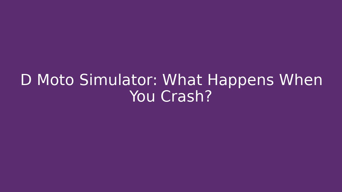 D Moto Simulator: What Happens When You Crash?