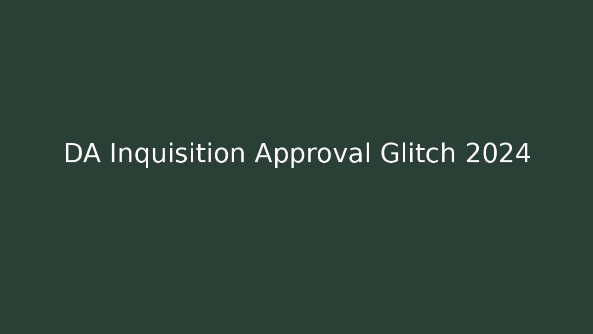DA Inquisition Approval Glitch 2024