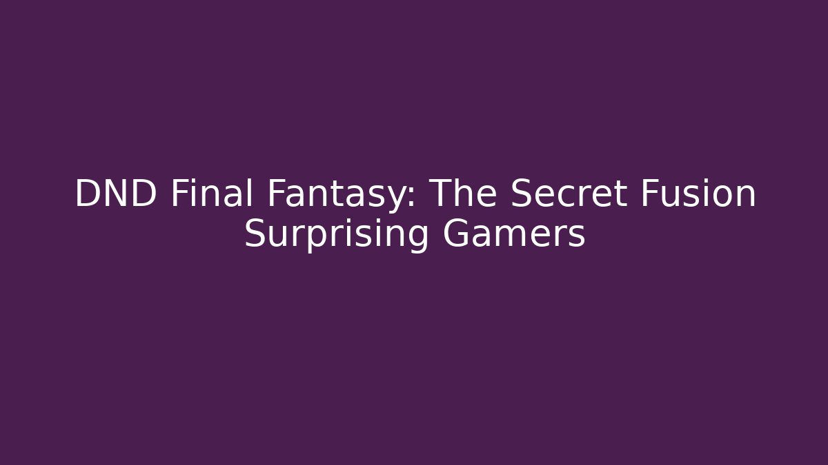 DND Final Fantasy: The Secret Fusion Surprising Gamers