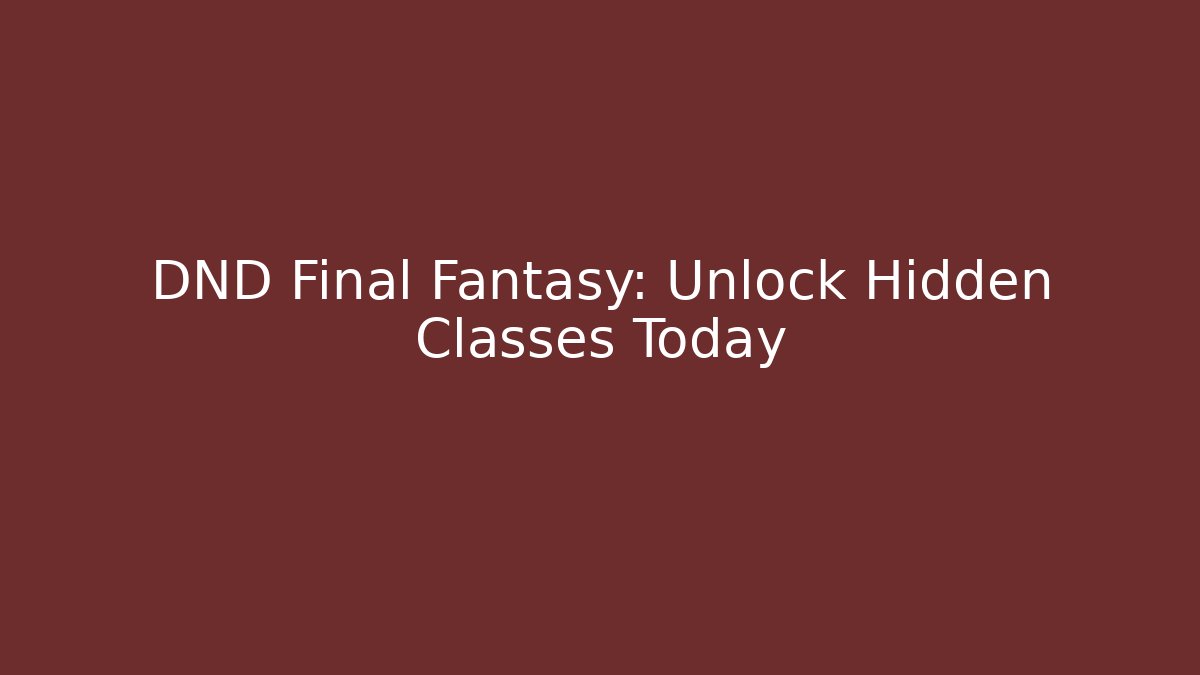 DND Final Fantasy: Unlock Hidden Classes Today