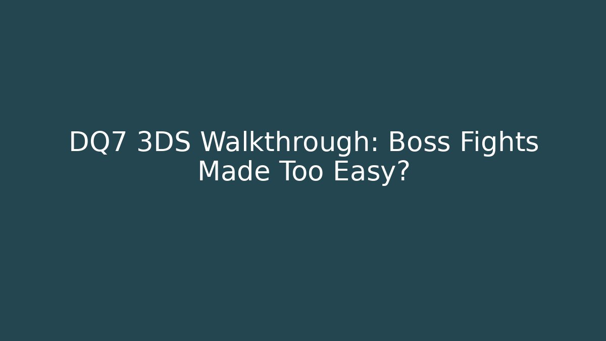 DQ7 3DS Walkthrough: Boss Fights Made Too Easy?