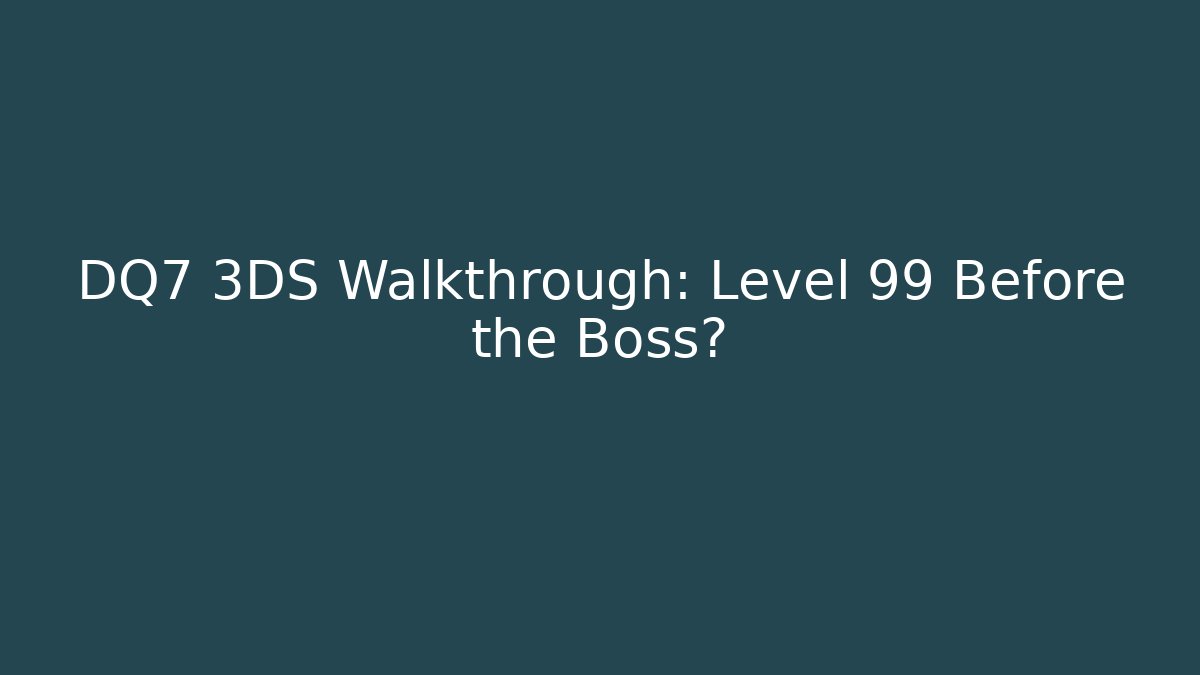 DQ7 3DS Walkthrough: Level 99 Before the Boss? - NADclinic