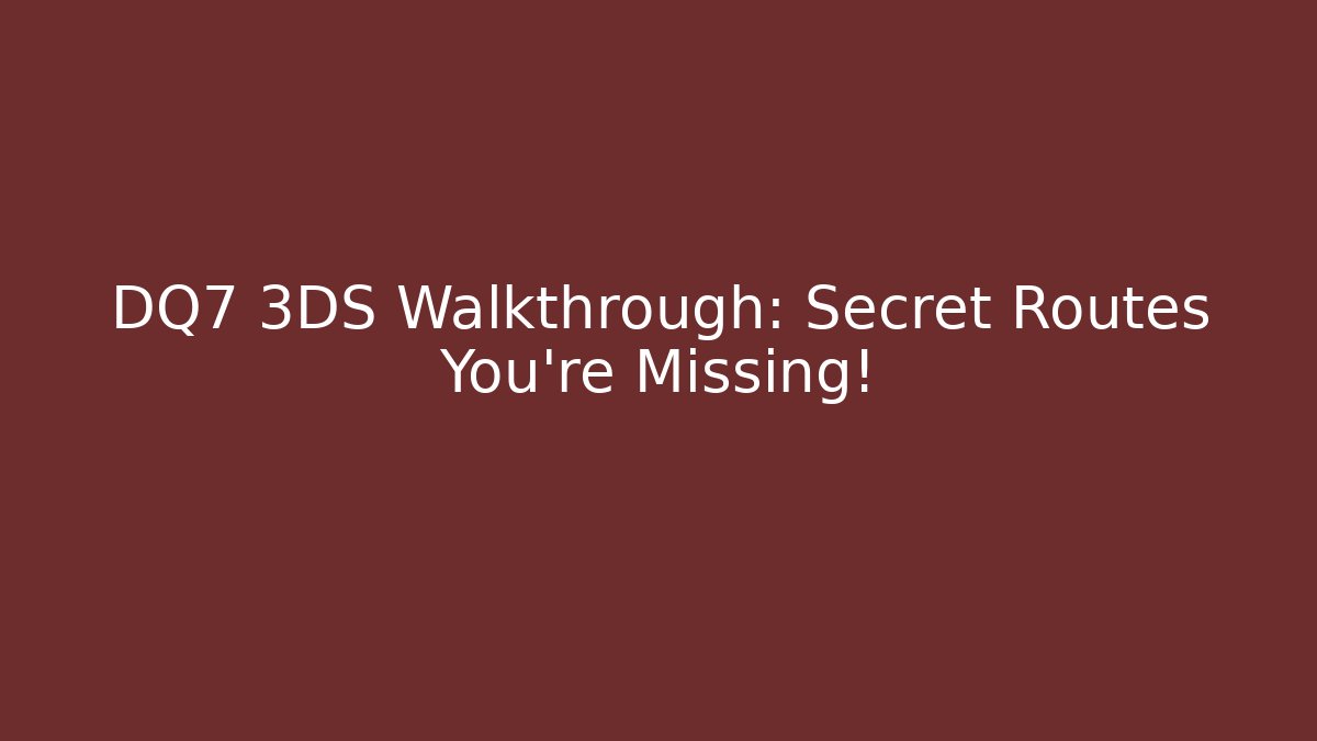 DQ7 3DS Walkthrough: Secret Routes You’re Missing!